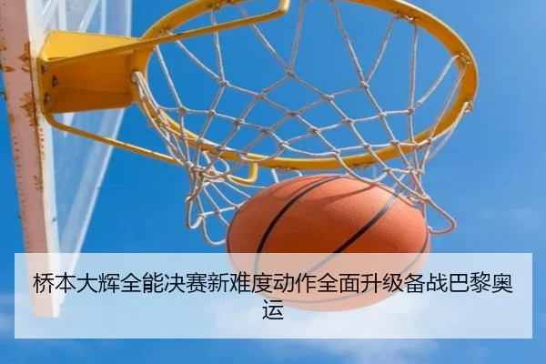桥本大辉全能决赛新难度动作全面升级备战巴黎奥运