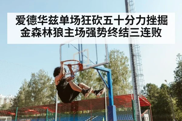 爱德华兹单场狂砍五十分力挫掘金森林狼主场强势终结三连败