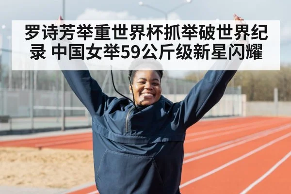 罗诗芳举重世界杯抓举破世界纪录 中国女举59公斤级新星闪耀
