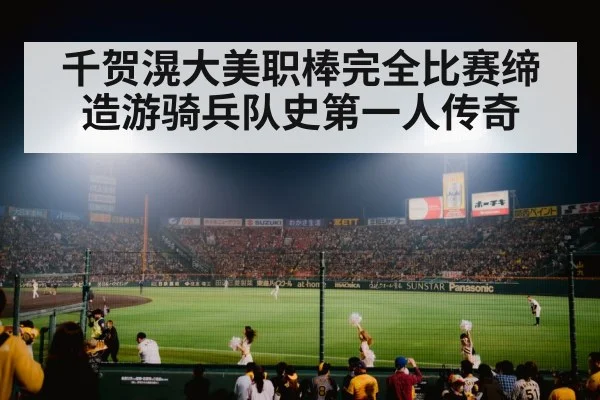千贺滉大美职棒完全比赛缔造游骑兵队史第一人传奇