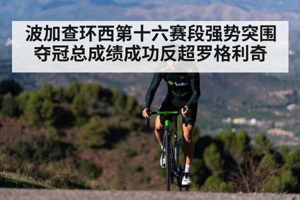 波加查环西第十六赛段强势突围夺冠总成绩成功反超罗格利奇