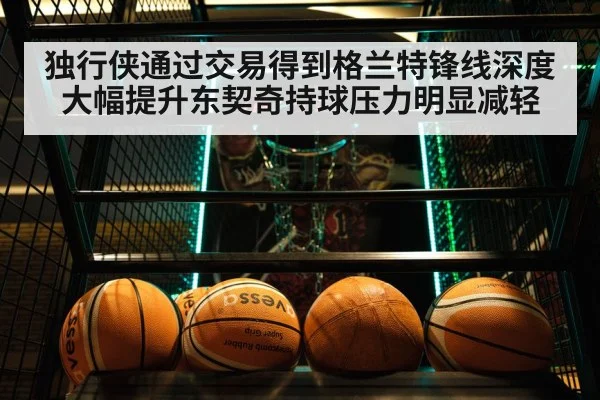 独行侠通过交易得到格兰特锋线深度大幅提升东契奇持球压力明显减轻