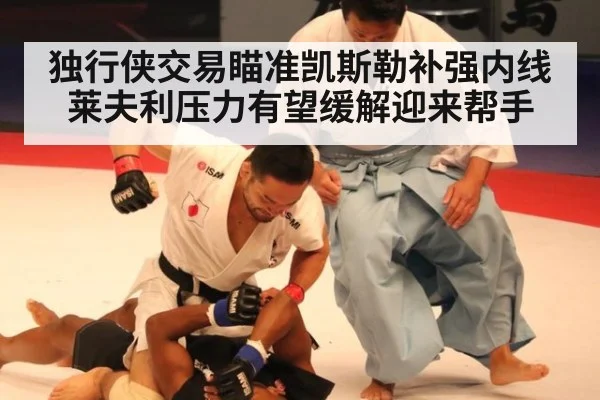 独行侠交易瞄准凯斯勒补强内线 莱夫利压力有望缓解迎来帮手