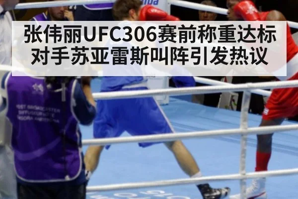 张伟丽UFC306赛前称重达标 对手苏亚雷斯叫阵引发热议